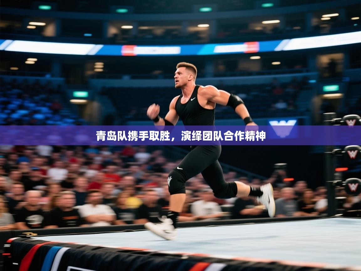 青岛队携手取胜，演绎团队合作精神  第1张