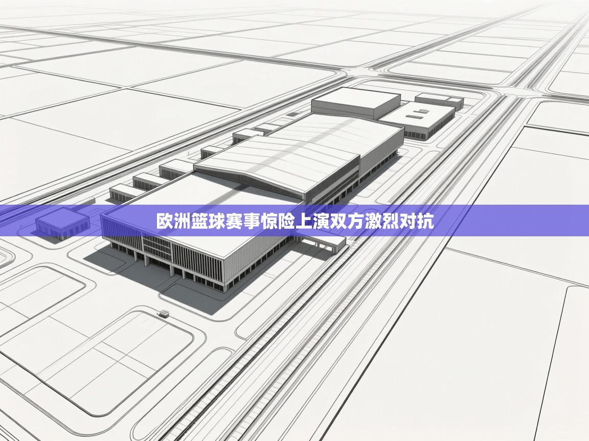 欧洲篮球赛事惊险上演双方激烈对抗 第2张