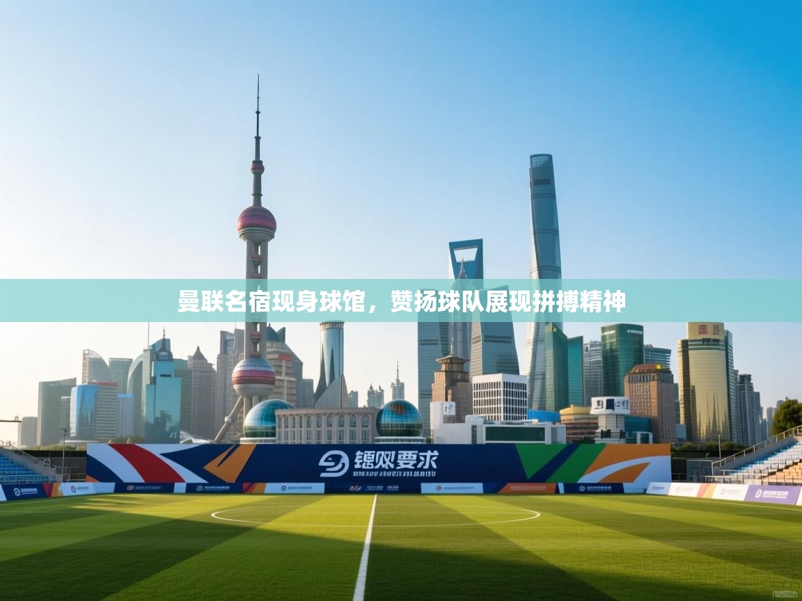 曼联名宿现身球馆,赞扬球队展现拼搏精神 第1张