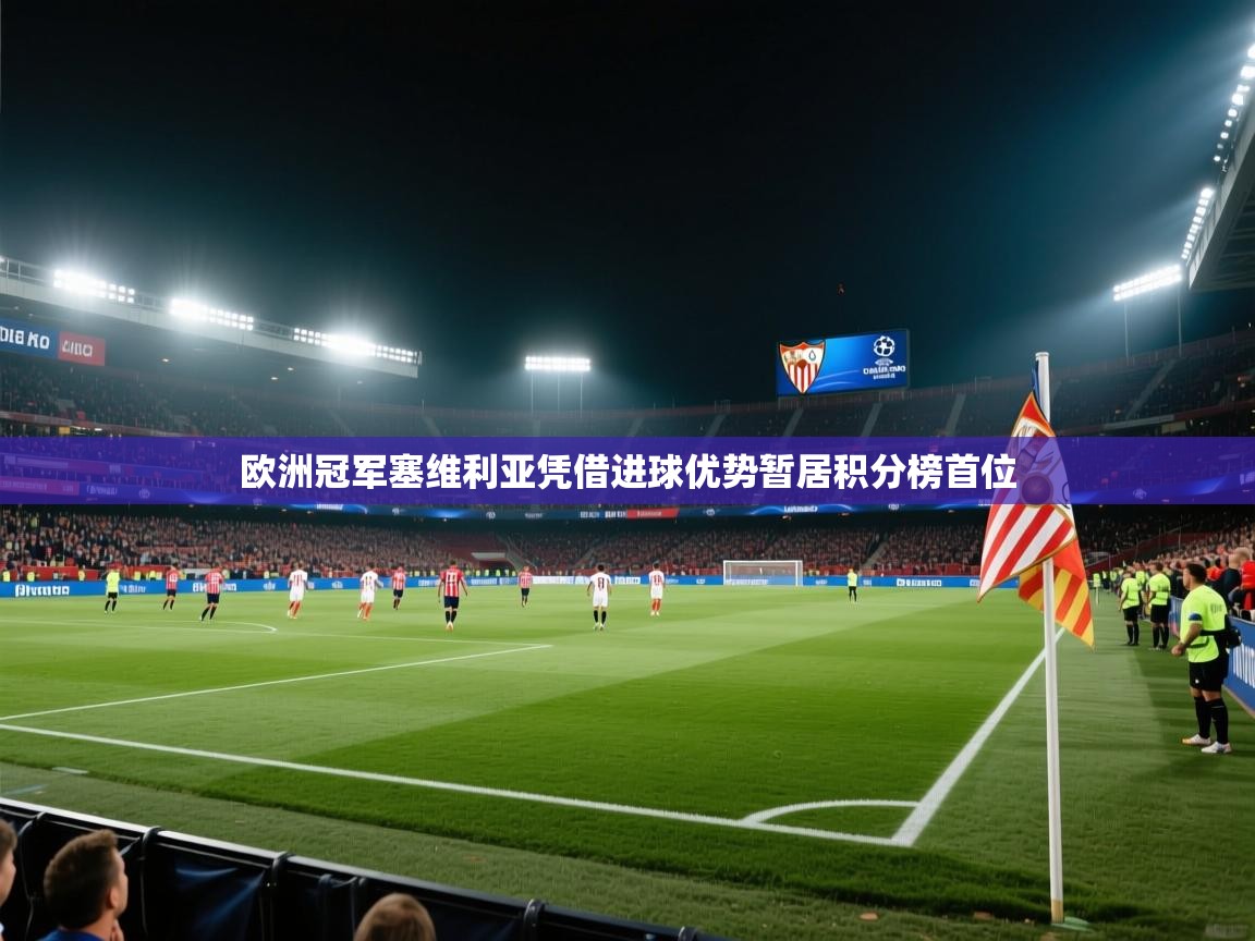 欧洲冠军塞维利亚凭借进球优势暂居积分榜首位  第1张