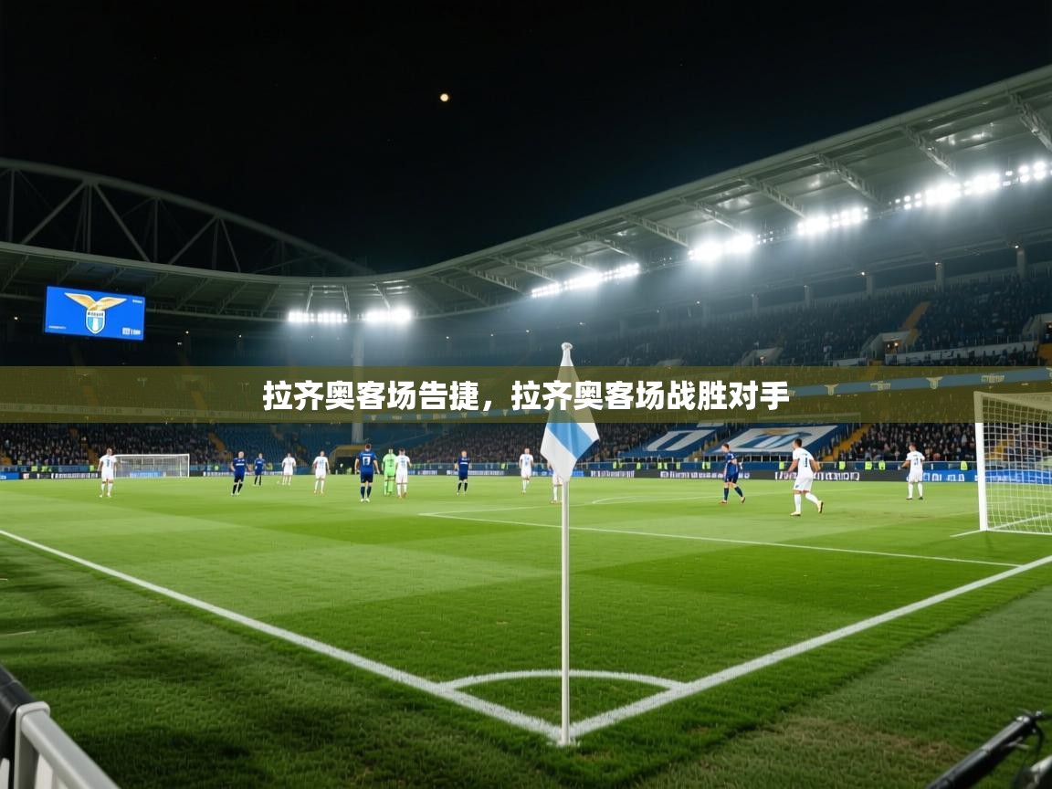 拉齐奥客场告捷，拉齐奥客场战胜对手  第1张